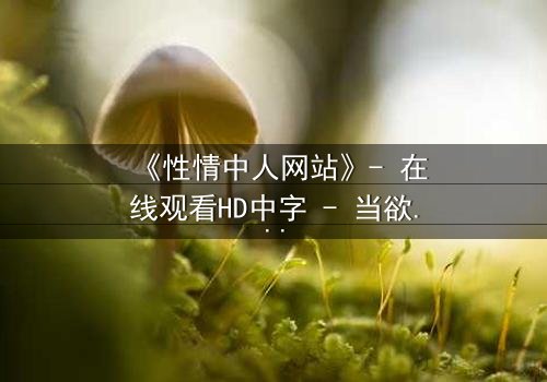 《性情中人网站》- 在线观看HD中字 - 当欲望代码撕裂现实边界