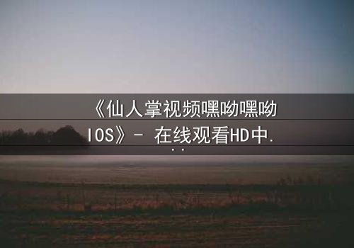 《仙人掌视频嘿呦嘿呦IOS》- 在线观看HD中字 - 当科技与人性在沙漠中碰撞