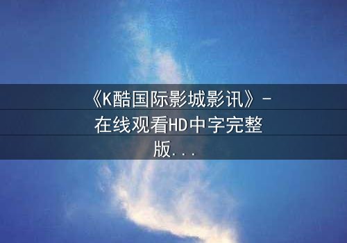 《K酷国际影城影讯》- 在线观看HD中字完整版 - 当虚拟世界吞噬现实,谁将拯救最后的真相?