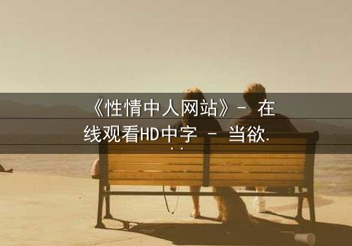 《性情中人网站》- 在线观看HD中字 - 当欲望成为致命陷阱