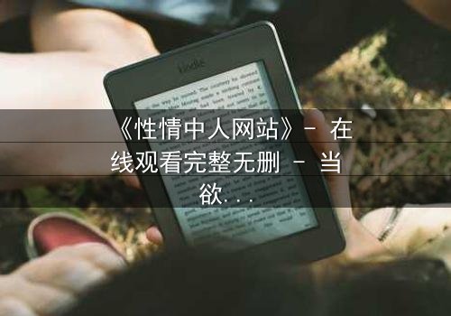 《性情中人网站》- 在线观看完整无删 - 当欲望撕开伪装,谁才是真正的赢家?