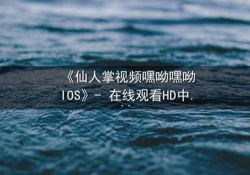 《仙人掌视频嘿呦嘿呦IOS》- 在线观看HD中字 - 一场数字迷宫的生死追逐