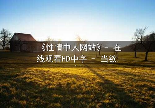 《性情中人网站》- 在线观看HD中字 - 当欲望成为唯一信仰