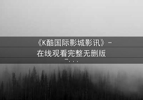 《K酷国际影城影讯》- 在线观看完整无删版 - 当虚拟世界吞噬现实边界