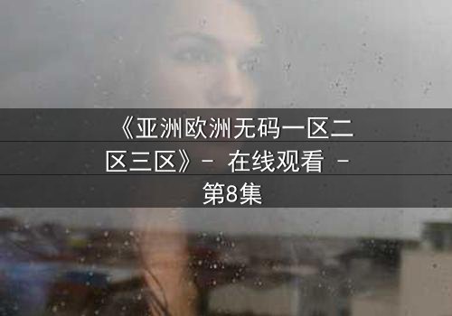 《亚洲欧洲无码一区二区三区》- 在线观看 - 第8集