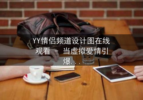 YY情侣频道设计图在线观看 - 当虚拟爱情引爆现实危机