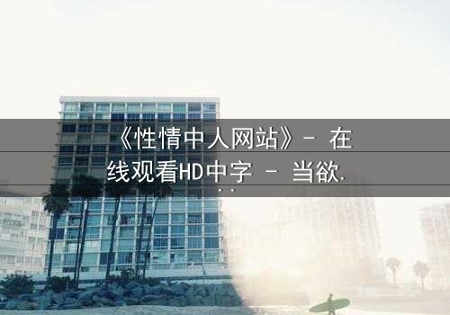 《性情中人网站》- 在线观看HD中字 - 当欲望成为你的唯一通行证