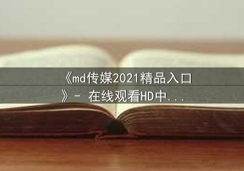 《md传媒2021精品入口》- 在线观看HD中字 - 一场人性与科技的终极博弈