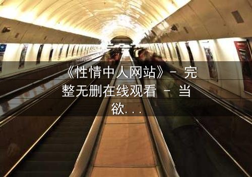 《性情中人网站》- 完整无删在线观看 - 当欲望撕开伪装,谁能全身而退?