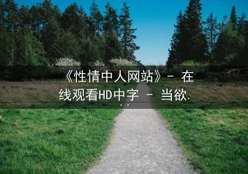 《性情中人网站》- 在线观看HD中字 - 当欲望撕开人性最后的伪装