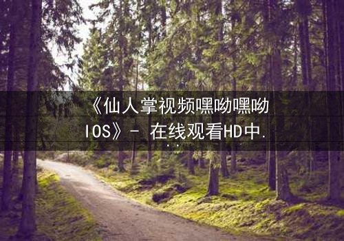 《仙人掌视频嘿呦嘿呦IOS》- 在线观看HD中字 - 当科技与欲望交织的致命游戏