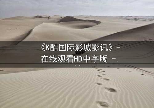 《K酷国际影城影讯》- 在线观看HD中字版 - 当虚拟现实吞噬真实记忆