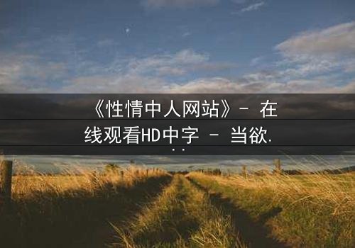 《性情中人网站》- 在线观看HD中字 - 当欲望与良知在虚拟世界激烈碰撞