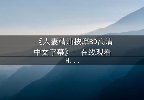 《人妻精油按摩BD高清中文字幕》- 在线观看HD中字 - 完整无删第3集