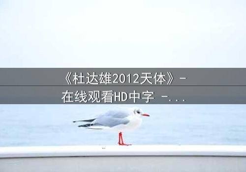 《杜达雄2012天体》- 在线观看HD中字 - 揭开天体迷局的终极真相