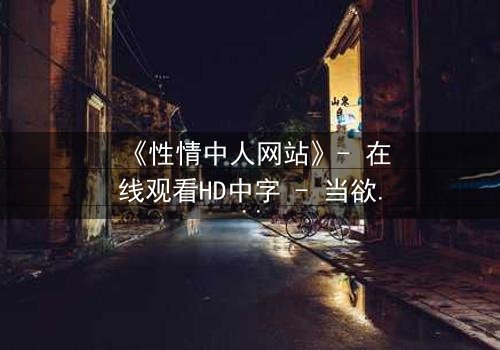 《性情中人网站》- 在线观看HD中字 - 当欲望撕开道德的面纱