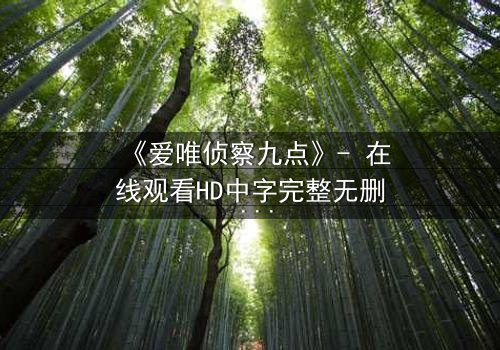 《爱唯侦察九点》- 在线观看HD中字完整无删 - 揭开真相的最后一秒
