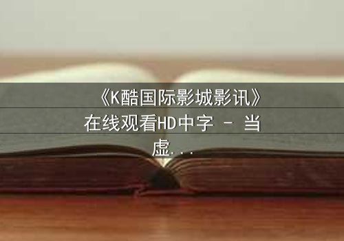 《K酷国际影城影讯》在线观看HD中字 - 当虚拟世界吞噬现实,谁能阻止这场数字浩劫?