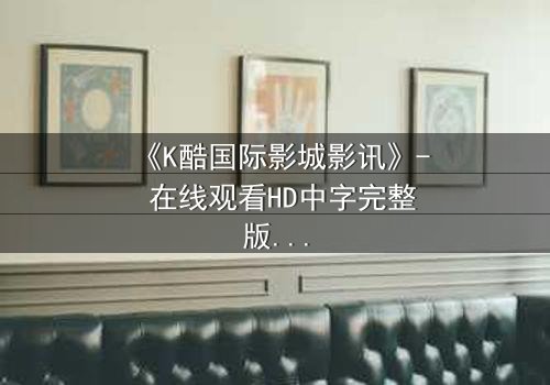 《K酷国际影城影讯》- 在线观看HD中字完整版 - 当虚拟世界吞噬现实边界