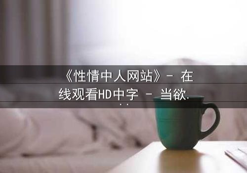 《性情中人网站》- 在线观看HD中字 - 当欲望与良知在虚拟世界激烈碰撞