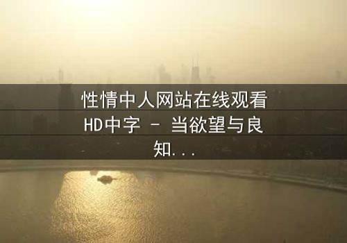 性情中人网站在线观看HD中字 - 当欲望与良知在虚拟世界激烈碰撞