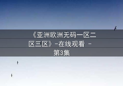 《亚洲欧洲无码一区二区三区》-在线观看 - 第3集
