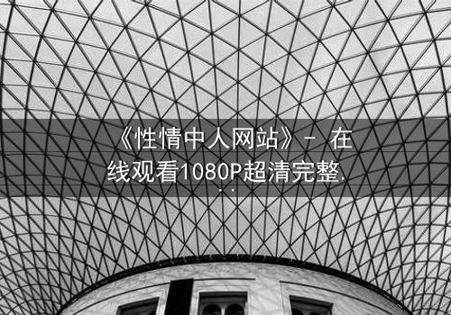 《性情中人网站》- 在线观看1080P超清完整版 - 当欲望与良知在虚拟世界激烈碰撞