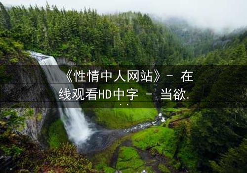 《性情中人网站》- 在线观看HD中字 - 当欲望代码撕裂现实边界