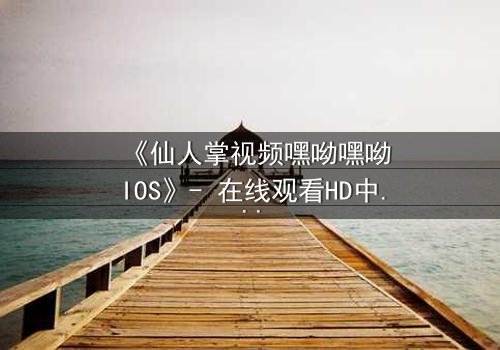 《仙人掌视频嘿呦嘿呦IOS》- 在线观看HD中字 - 当沙漠之花绽放致命秘密