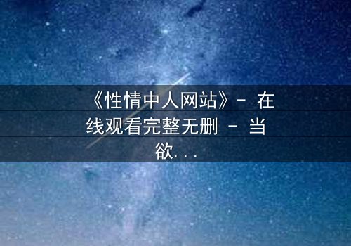 《性情中人网站》- 在线观看完整无删 - 当欲望与良知在虚拟世界碰撞