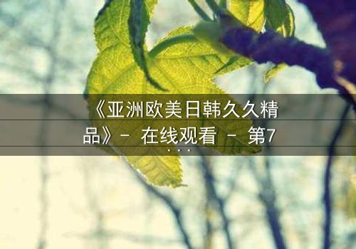 《亚洲欧美日韩久久精品》- 在线观看 - 第7集 HD中字