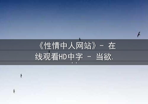 《性情中人网站》- 在线观看HD中字 - 当欲望代码撕裂现实边界