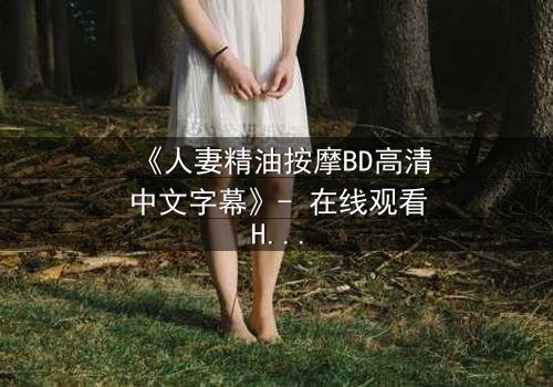《人妻精油按摩BD高清中文字幕》- 在线观看HD中字 - 完整无删第3集
