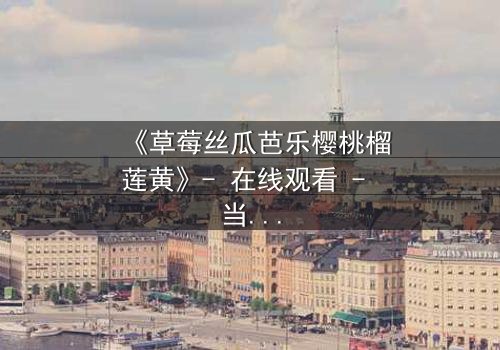 《草莓丝瓜芭乐樱桃榴莲黄》- 在线观看 - 当禁忌之恋遇上致命背叛