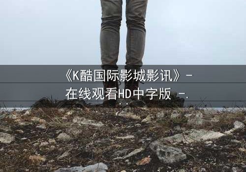 《K酷国际影城影讯》- 在线观看HD中字版 - 当虚拟世界吞噬现实,你还能相信谁的眼睛?