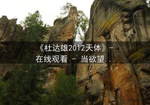 《杜达雄2012天体》- 在线观看 - 当欲望撕裂星空,谁将主宰命运?