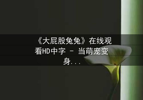 《大屁股兔兔》在线观看HD中字 - 当萌宠变身,揭开都市迷局