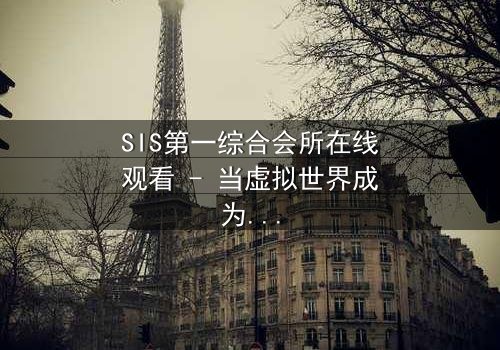 SIS第一综合会所在线观看 - 当虚拟世界成为致命陷阱,谁将揭开真相?