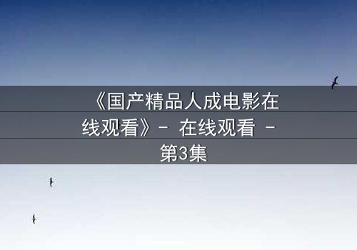 《国产精品人成电影在线观看》- 在线观看 - 第3集