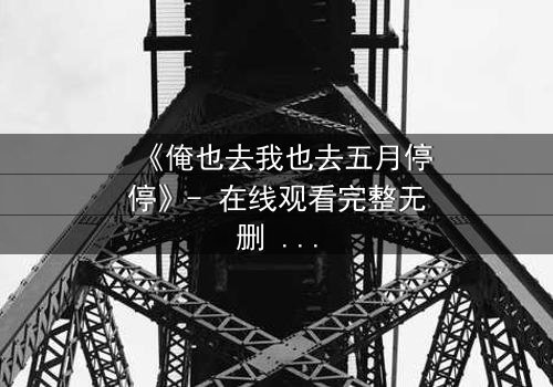 《俺也去我也去五月停停》- 在线观看完整无删 - 当青春与命运激烈碰撞
