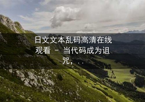 日文文本乱码高清在线观看 - 当代码成为诅咒,谁能破解生死谜局?