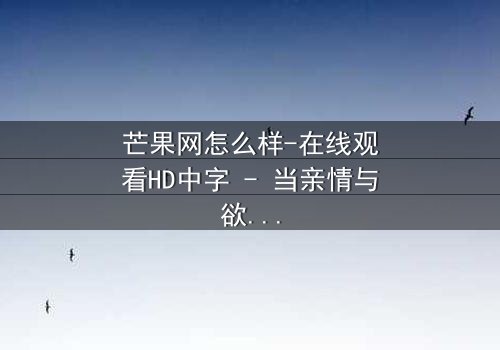 芒果网怎么样-在线观看HD中字 - 当亲情与欲望在芒果园交织