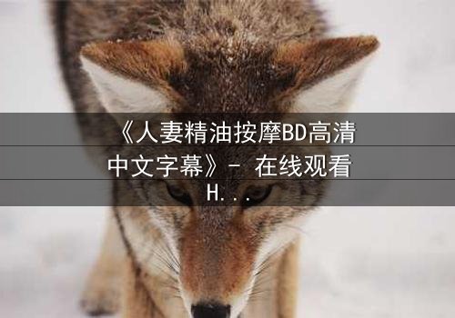 《人妻精油按摩BD高清中文字幕》- 在线观看HD中字 - 完整无删第3集