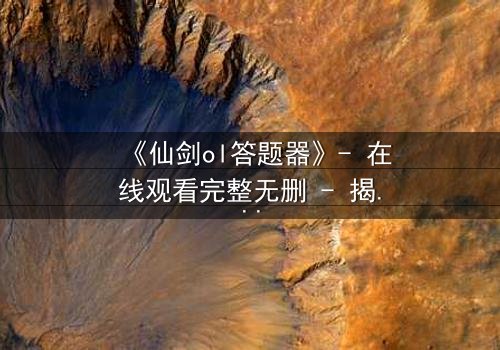 《仙剑ol答题器》- 在线观看完整无删 - 揭秘答题器背后的惊天秘密