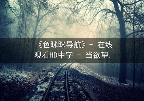 《色眯眯导航》- 在线观看HD中字 - 当欲望操控现实,谁能全身而退?