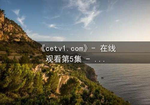 《cetv1.com》- 在线观看第5集 - 当真相撕裂亲情,谁能守住最后的底线?