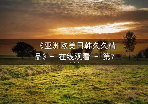 《亚洲欧美日韩久久精品》- 在线观看 - 第7集 HD中字免费