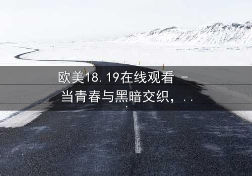 欧美18.19在线观看 - 当青春与黑暗交织,谁将揭开真相?