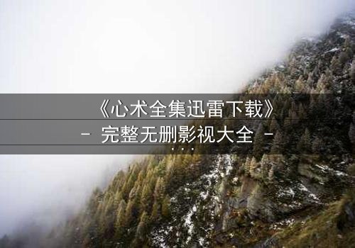 《心术全集迅雷下载》- 完整无删影视大全 - 医者仁心,谁在背后操控生死?