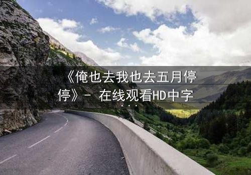《俺也去我也去五月停停》- 在线观看HD中字 - 当青春抉择撕裂两个灵魂